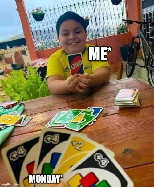??? | ME*; MONDAY* | image tagged in uno | made w/ Imgflip meme maker
