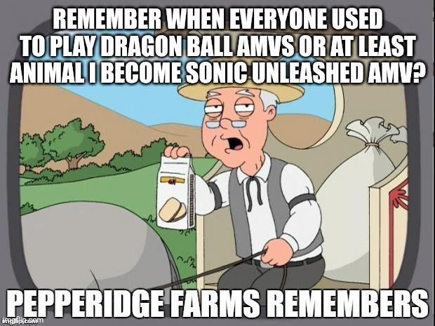 PEPPERIDGE FARMS REMEMBERS | REMEMBER WHEN EVERYONE USED TO PLAY DRAGON BALL AMVS OR AT LEAST ANIMAL I BECOME SONIC UNLEASHED AMV? | image tagged in pepperidge farms remembers | made w/ Imgflip meme maker