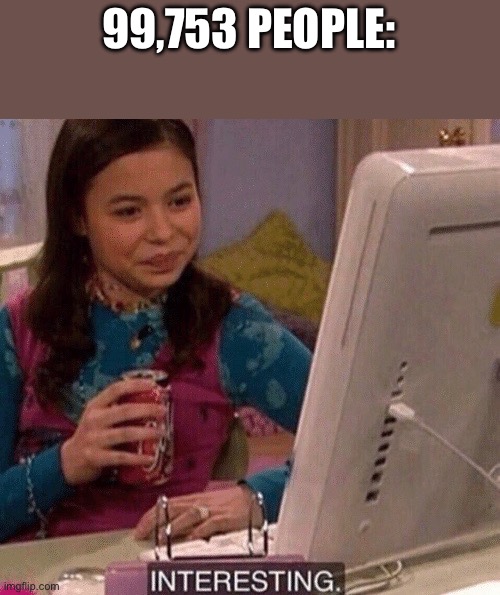 iCarly Interesting | 99,753 PEOPLE: | image tagged in icarly interesting | made w/ Imgflip meme maker