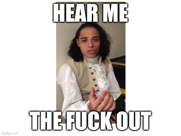 Anthony Ramos | HEAR ME; THE FUCK OUT | image tagged in anthonyramos,hamilton,hearmeout | made w/ Imgflip meme maker