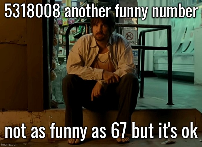 Kevin Parker sitting on pavement | 5318008 another funny number; not as funny as 67 but it's ok | image tagged in kevin parker sitting on pavement | made w/ Imgflip meme maker