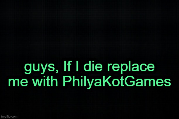 . | guys, If I die replace me with PhilyaKotGames | image tagged in the black | made w/ Imgflip meme maker