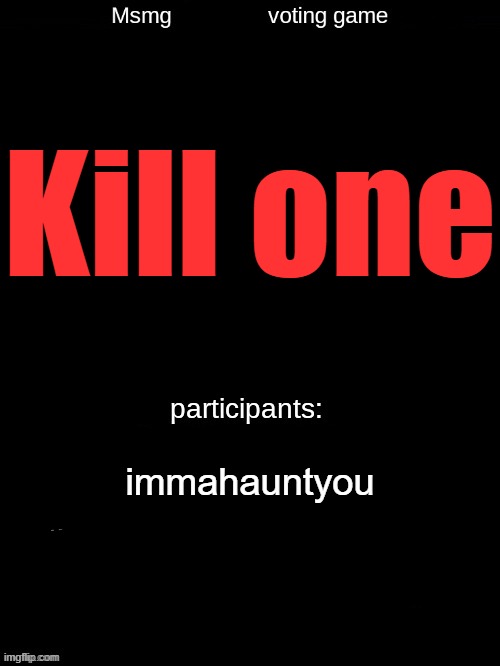. | Kill one; immahauntyou | made w/ Imgflip meme maker