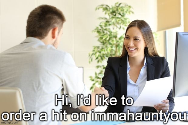 . | Hi, I'd like to order a hit on immahauntyou | image tagged in female setting owner telling new male employee you're hired | made w/ Imgflip meme maker