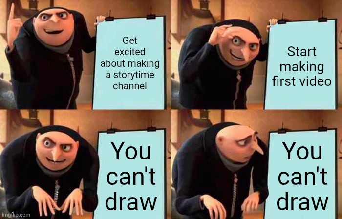 Gru's Plan Meme | Get excited about making a storytime channel; Start making first video; You can't draw; You can't draw | image tagged in memes,gru's plan | made w/ Imgflip meme maker