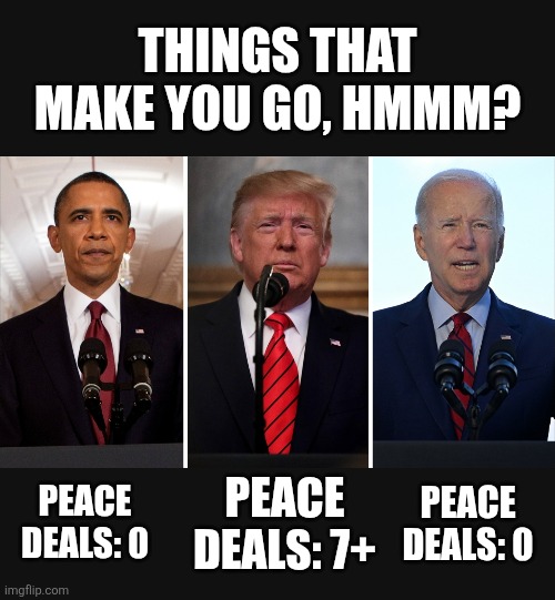 AND THE WINNER IS... | THINGS THAT MAKE YOU GO, HMMM? PEACE DEALS: 0; PEACE DEALS: 7+; PEACE DEALS: 0 | image tagged in memes,politics,liberals,republicans,trump,peace | made w/ Imgflip meme maker