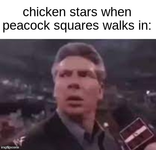 s | chicken stars when peacock squares walks in: | image tagged in x when x walks in | made w/ Imgflip meme maker