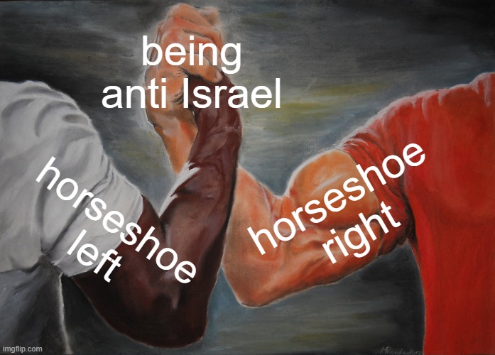 I might make a few online enemies for this ? | being anti Israel; horseshoe right; horseshoe left | image tagged in memes,epic handshake | made w/ Imgflip meme maker