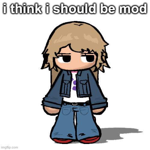 Stardust but a goober | i think i should be mod | image tagged in stardust but a goober | made w/ Imgflip meme maker