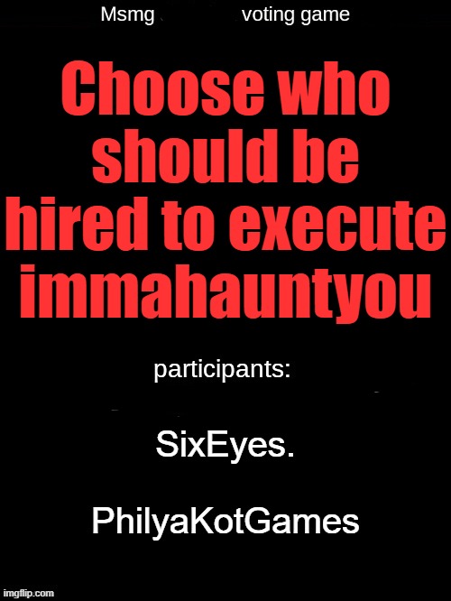 . | Choose who should be hired to execute immahauntyou; SixEyes.
 
PhilyaKotGames | made w/ Imgflip meme maker