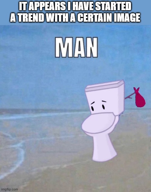 oops | IT APPEARS I HAVE STARTED A TREND WITH A CERTAIN IMAGE | image tagged in man | made w/ Imgflip meme maker
