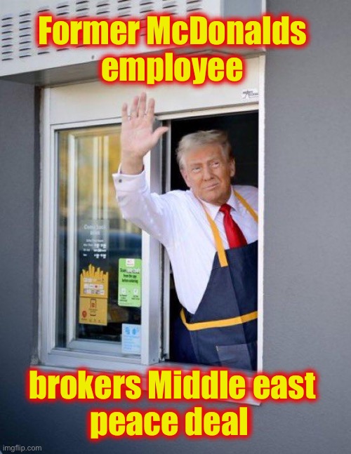 trump macdonalds | Former McDonalds 
employee; brokers Middle east 
peace deal | image tagged in trump macdonalds | made w/ Imgflip meme maker