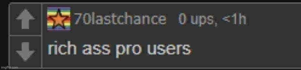 rich ass pro users | image tagged in rich ass pro users | made w/ Imgflip meme maker