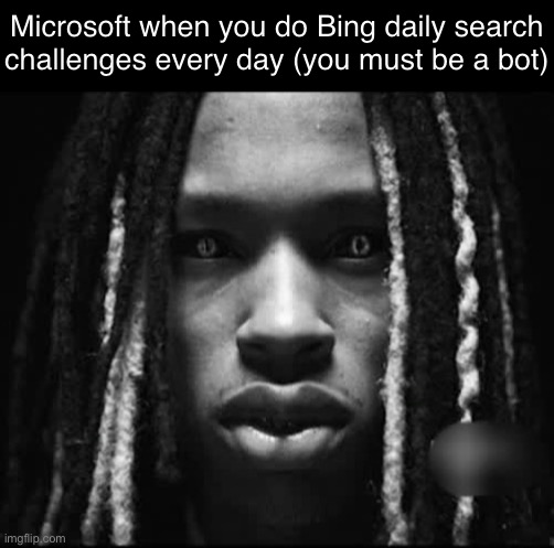 King Von | Microsoft when you do Bing daily search challenges every day (you must be a bot) | image tagged in king von | made w/ Imgflip meme maker