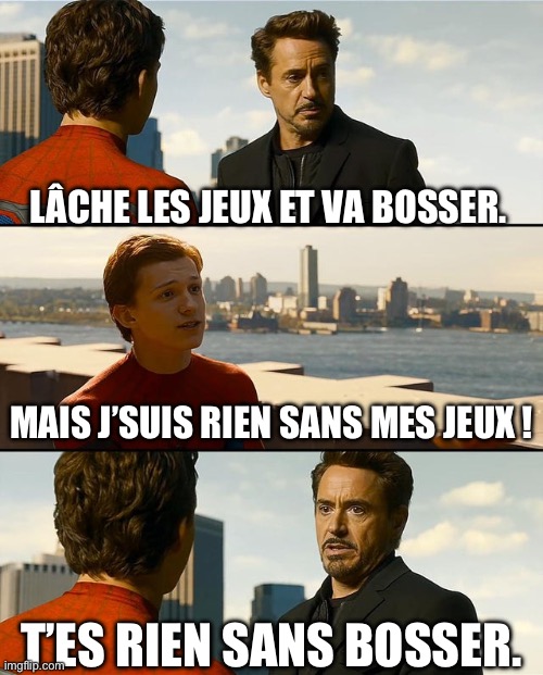 but i'm nothing without this suit - va bosser! | LÂCHE LES JEUX ET VA BOSSER. MAIS J’SUIS RIEN SANS MES JEUX ! T’ES RIEN SANS BOSSER. | image tagged in but i'm nothing without this suit,spiderman,tom holland,tony stark,iron man | made w/ Imgflip meme maker