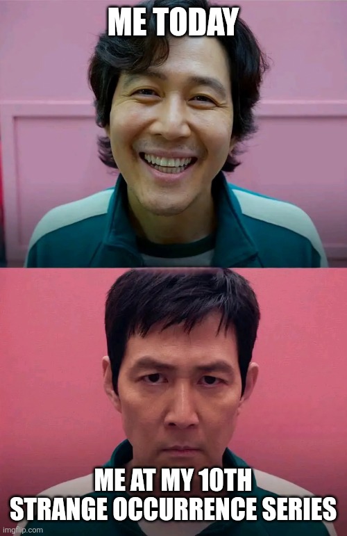 STRANGE OCCURRENCE TODAY | ME TODAY; ME AT MY 10TH STRANGE OCCURRENCE SERIES | image tagged in squid game | made w/ Imgflip meme maker