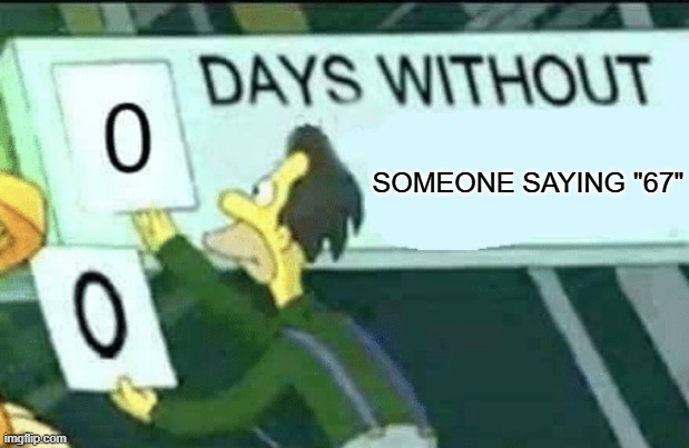 I'm anti-67 btw | SOMEONE SAYING "67" | image tagged in 0 days without lenny simpsons | made w/ Imgflip meme maker