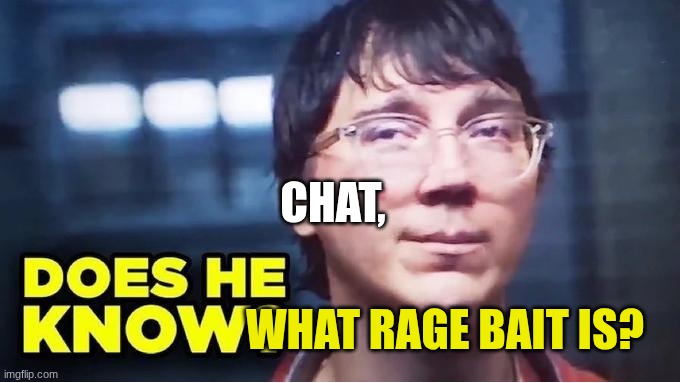 CHAT, WHAT RAGE BAIT IS? | image tagged in does he know | made w/ Imgflip meme maker