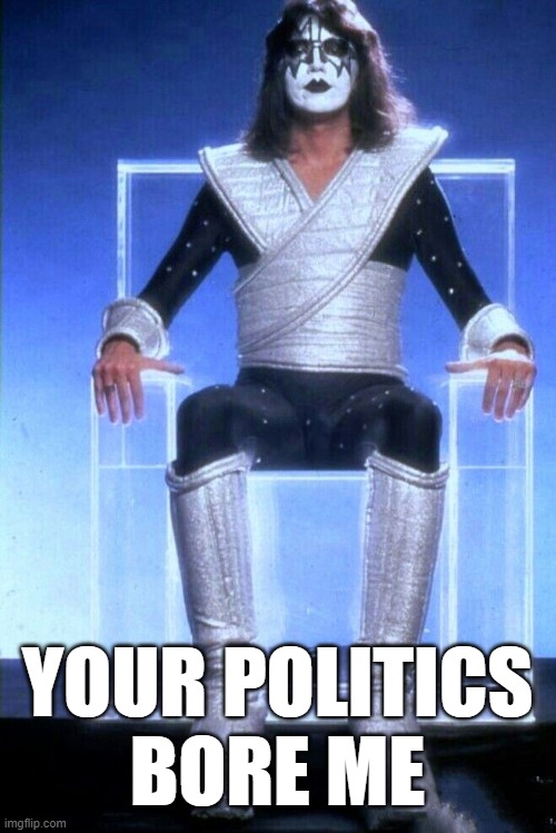 Your Politics Bore Me (KISS) | YOUR POLITICS
BORE ME | image tagged in kiss,ace frehley | made w/ Imgflip meme maker