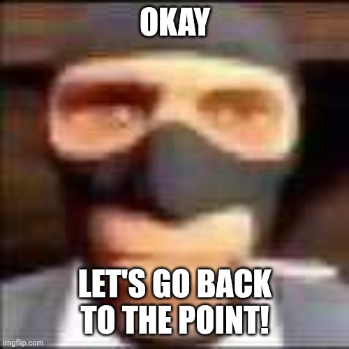 OKAY LET'S GO BACK TO THE POINT! | image tagged in spi | made w/ Imgflip meme maker