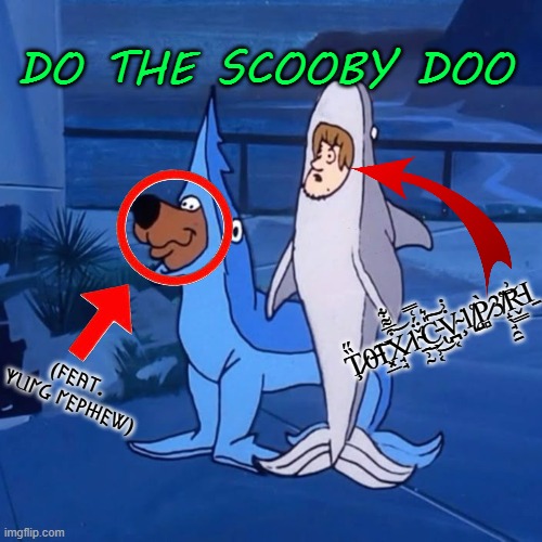 fun | DO THE SCOOBY DOO; Ţ̷̏̋0̶͠Ι͓̲X̷̘̘͒̅͌͋͝1̴̱̹̰̌̈́͑̿͘͜C̵̢͕̹͔̎͛͜͠V̴̧̪͔̇͗̇͘1̸̨̺͑P̷̻̀3̸̝̖̘̯̱̔͝R̵̬͇͗Ι̱; (𐌅𐌄𐌀𐌕. 𐌙𐌵𐌍Ᏽ 𐌍𐌄𐌓𐋅𐌄Ꮤ) | image tagged in funny memes | made w/ Imgflip meme maker