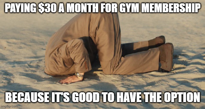 Cognitive dissonance  | PAYING $30 A MONTH FOR GYM MEMBERSHIP; BECAUSE IT'S GOOD TO HAVE THE OPTION | image tagged in cognitive dissonance | made w/ Imgflip meme maker