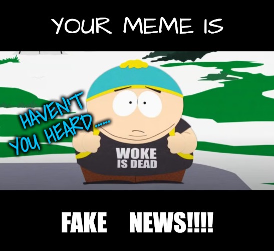 YOUR MEME IS FAKE     NEWS!!!! HAVEN'T YOU HEARD...... | made w/ Imgflip meme maker