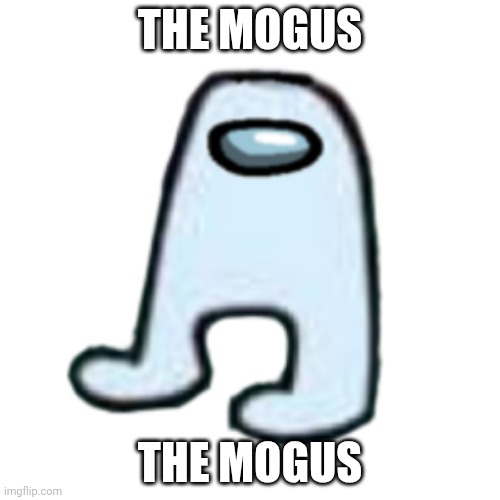 The mogus | THE MOGUS; THE MOGUS | image tagged in amogus | made w/ Imgflip meme maker
