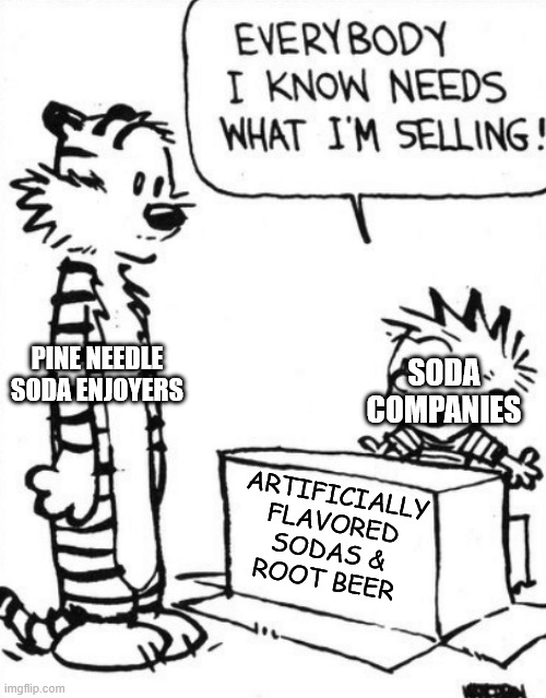true story | PINE NEEDLE SODA ENJOYERS; SODA COMPANIES; ARTIFICIALLY
FLAVORED
SODAS &
ROOT BEER | image tagged in calvin hobbes | made w/ Imgflip meme maker