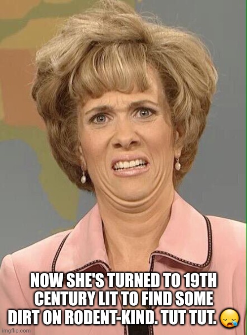 Eww | NOW SHE'S TURNED TO 19TH CENTURY LIT TO FIND SOME DIRT ON RODENT-KIND. TUT TUT. ? | image tagged in eww | made w/ Imgflip meme maker