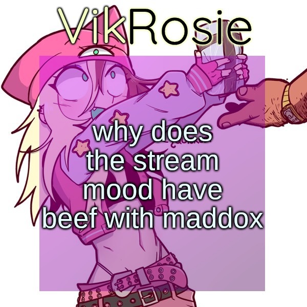 Rose's ISSBROKIE temp | why does the stream mood have beef with maddox | image tagged in rose's issbrokie temp | made w/ Imgflip meme maker