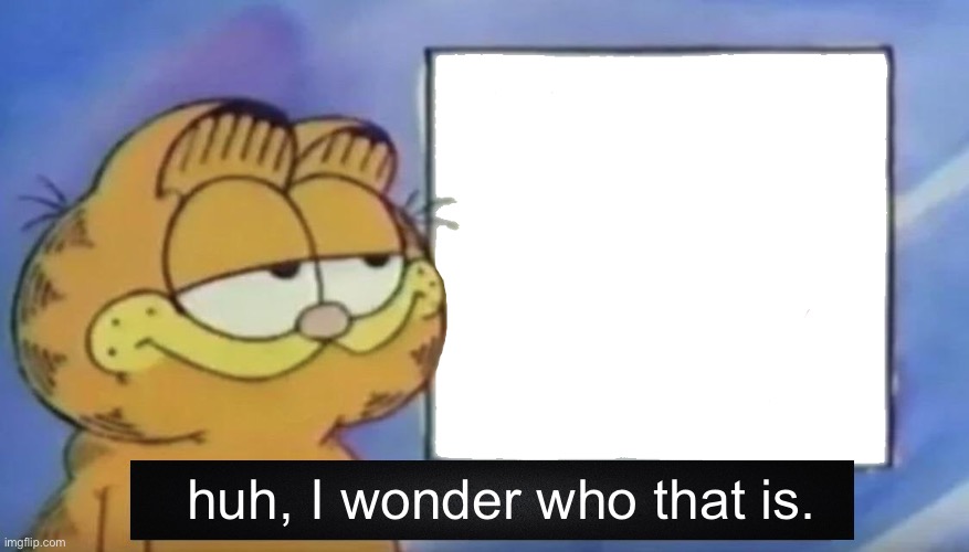 Garfield looking at the sign | huh, I wonder who that is. | image tagged in garfield looking at the sign | made w/ Imgflip meme maker