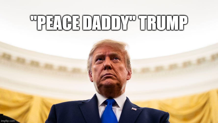 Peace Daddy | "PEACE DADDY" TRUMP | image tagged in peace daddy | made w/ Imgflip meme maker