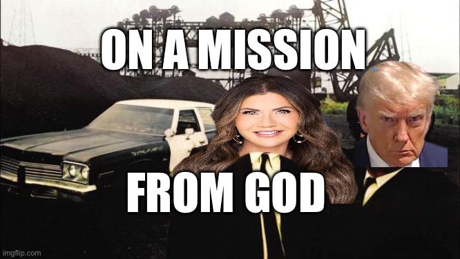 Mission from god | ON A MISSION; FROM GOD | image tagged in blues brothers,noem,trump | made w/ Imgflip meme maker