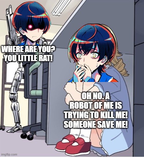When you finish 5 routes and get this. | WHERE ARE YOU? YOU LITTLE RAT! OH NO. A ROBOT OF ME IS TRYING TO KILL ME! SOMEONE SAVE ME! | image tagged in anime girl hiding from terminator | made w/ Imgflip meme maker