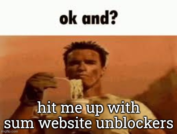 . | hit me up with sum website unblockers | image tagged in ok and | made w/ Imgflip meme maker