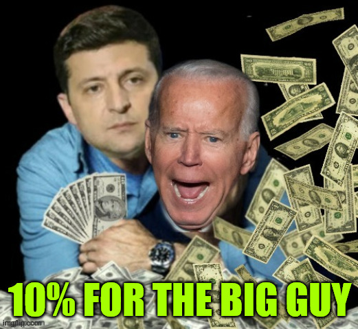 Zelensky biden dirty money | 10% FOR THE BIG GUY | image tagged in zelensky biden dirty money | made w/ Imgflip meme maker