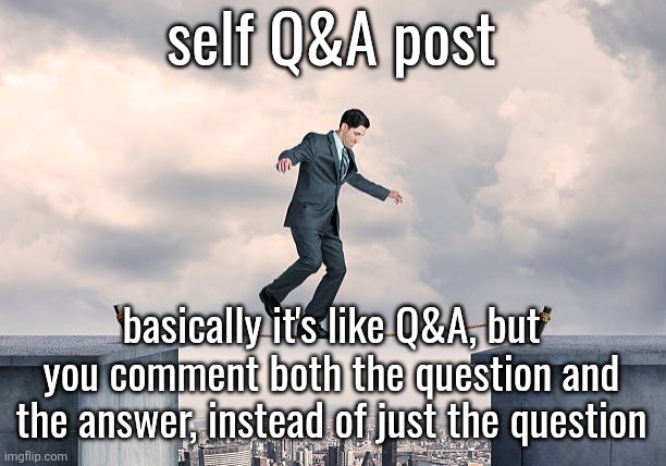 man walking on rope | self Q&A post; basically it's like Q&A, but you comment both the question and the answer, instead of just the question | image tagged in man walking on rope | made w/ Imgflip meme maker