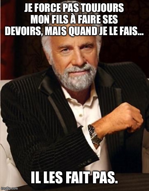 I don’t always - devoirs | JE FORCE PAS TOUJOURS MON FILS À FAIRE SES DEVOIRS, MAIS QUAND JE LE FAIS…; IL LES FAIT PAS. | image tagged in i don't always,the most interesting man in the world,school,hey can i copy your homework | made w/ Imgflip meme maker