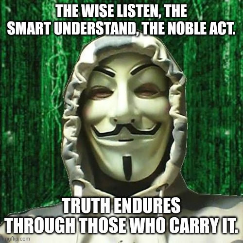 Obey Wisdom | THE WISE LISTEN, THE SMART UNDERSTAND, THE NOBLE ACT. TRUTH ENDURES THROUGH THOSE WHO CARRY IT. | image tagged in wisdom | made w/ Imgflip meme maker