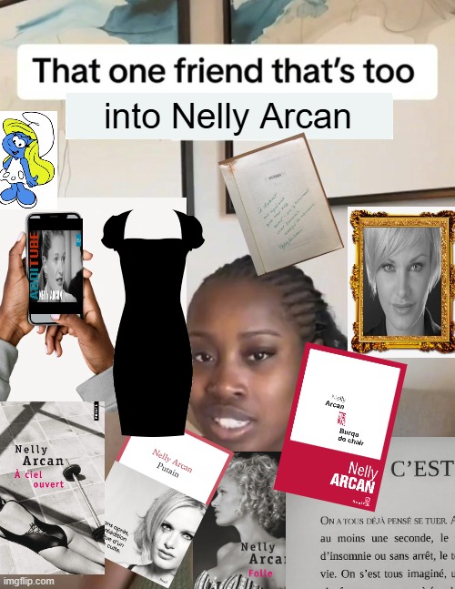 That one friend thats too woke | into Nelly Arcan | image tagged in that one friend thats too woke | made w/ Imgflip meme maker