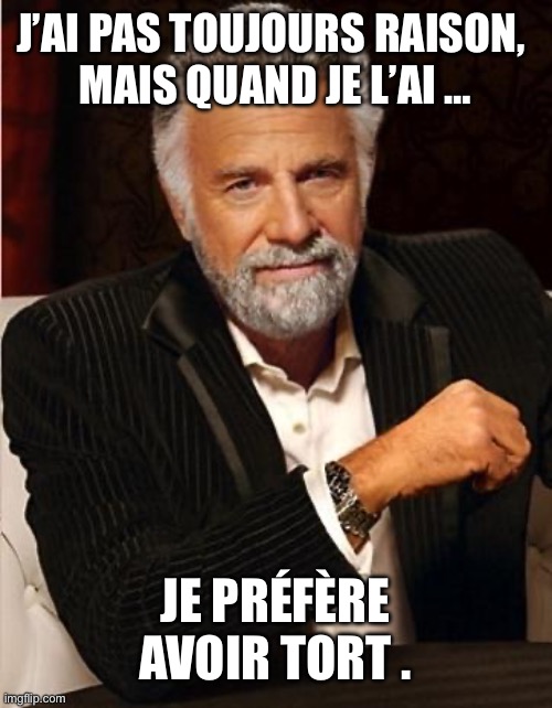 I don’t always - avoir raison | J’AI PAS TOUJOURS RAISON, 
MAIS QUAND JE L’AI …; JE PRÉFÈRE AVOIR TORT . | image tagged in i don't always,the most interesting man in the world | made w/ Imgflip meme maker