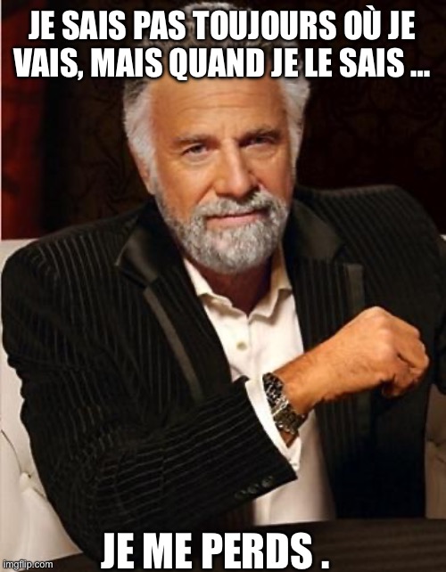 I don’t always - je me perds | JE SAIS PAS TOUJOURS OÙ JE VAIS, MAIS QUAND JE LE SAIS …; JE ME PERDS . | image tagged in i don't always,the most interesting man in the world,lost | made w/ Imgflip meme maker