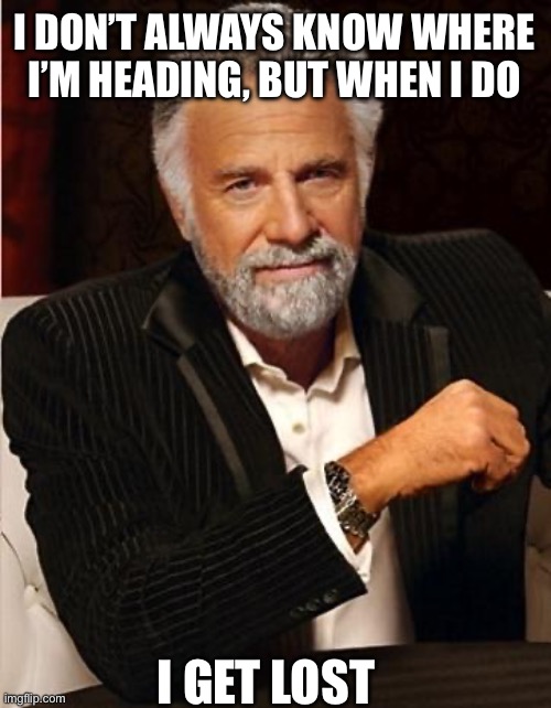 I don’t always - lost | I DON’T ALWAYS KNOW WHERE I’M HEADING, BUT WHEN I DO; I GET LOST | image tagged in i don't always,the most interesting man in the world,lost | made w/ Imgflip meme maker
