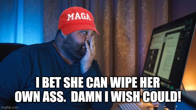 Overworked tired young fat man freelancer sitting at computer in | I BET SHE CAN WIPE HER OWN ASS.  DAMN I WISH COULD! | image tagged in overworked tired young fat man freelancer sitting at computer in | made w/ Imgflip meme maker