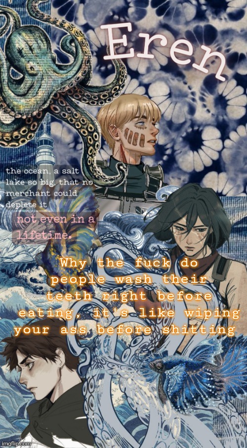 Eren Announcement Temp (tysm discy) | Why the fuck do people wash their teeth right before eating, it's like wiping your ass before shitting | image tagged in eren announcement temp tysm discy | made w/ Imgflip meme maker