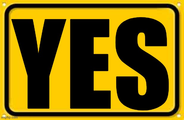 Blank Yellow Sign Meme | YES | image tagged in memes,blank yellow sign | made w/ Imgflip meme maker