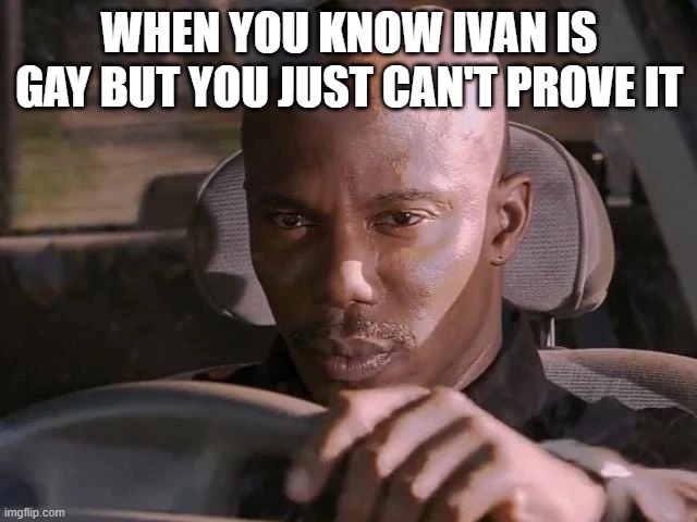Fun | WHEN YOU KNOW IVAN IS GAY BUT YOU JUST CAN'T PROVE IT | image tagged in dexter can't prove it | made w/ Imgflip meme maker