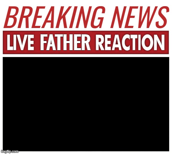 show this to the nearest femboy | BREAKING NEWS; FATHER | image tagged in blank white template,live reaction | made w/ Imgflip meme maker