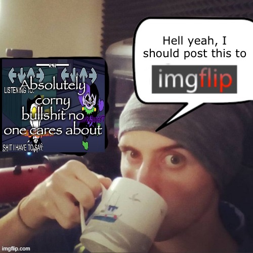 Blank hell yeah I should post this to imgflip | Hell yeah, I should post this to; Absolutely corny bullshit no one cares about | image tagged in blank hell yeah i should post this to imgflip | made w/ Imgflip meme maker